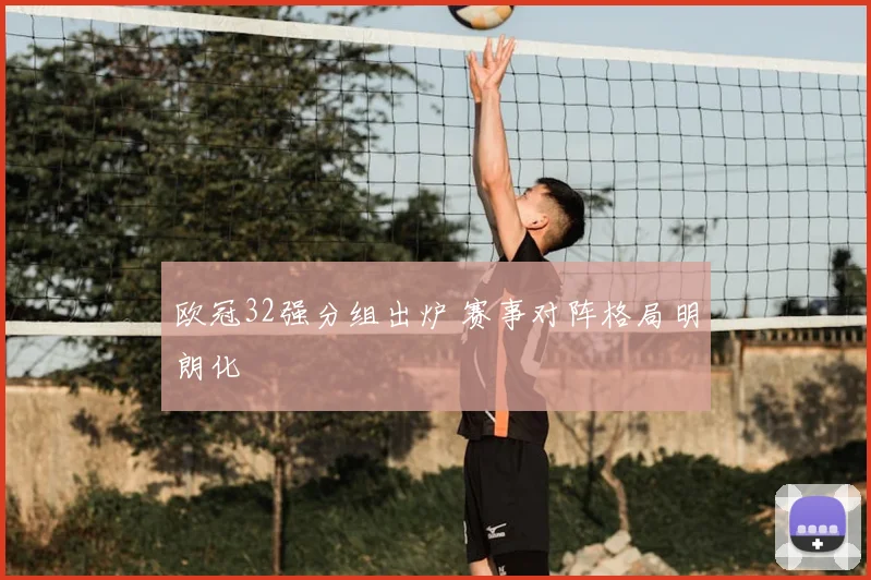 欧冠32强分组出炉 赛事对阵格局明朗化