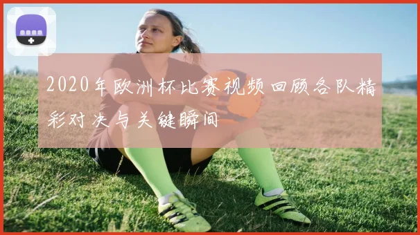 2020年欧洲杯比赛视频回顾各队精彩对决与关键瞬间