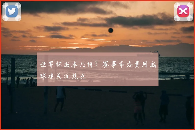 世界杯成本几何？赛事举办费用成球迷关注焦点