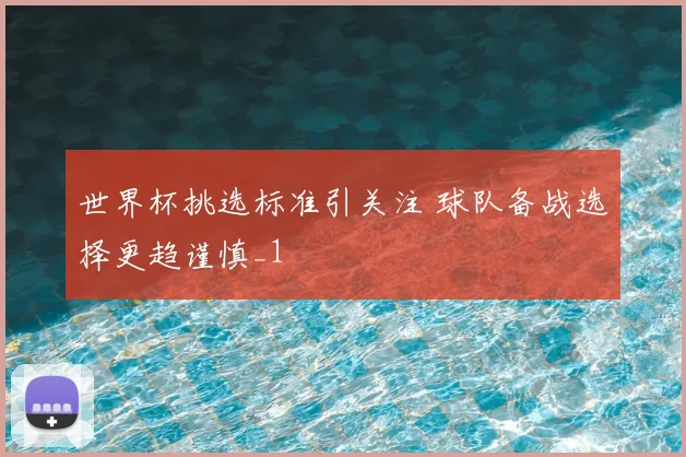 世界杯挑选标准引关注 球队备战选择更趋谨慎_1