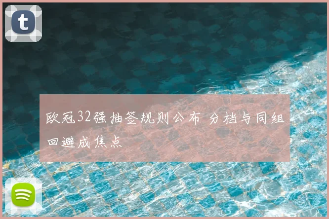 欧冠32强抽签规则公布 分档与同组回避成焦点