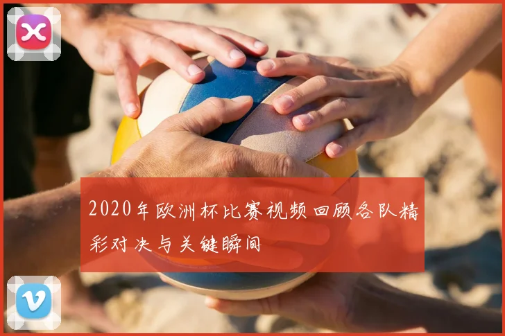 2020年欧洲杯比赛视频回顾各队精彩对决与关键瞬间