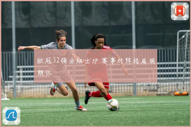 欧冠32强分组出炉 赛事对阵格局明朗化