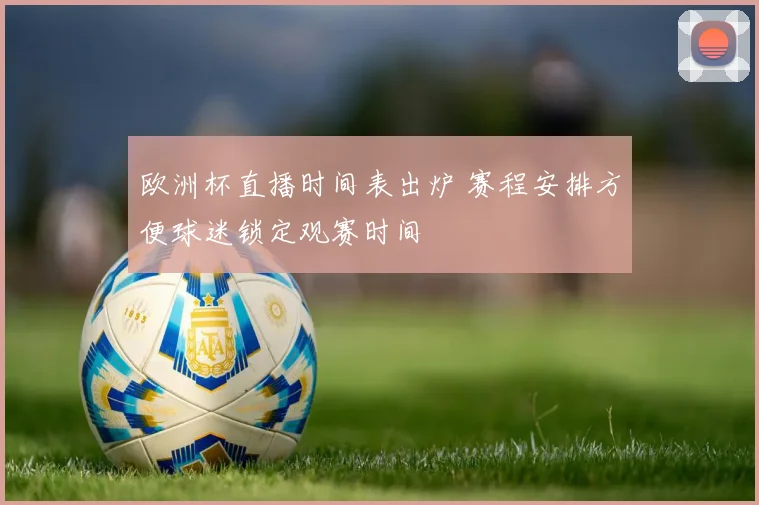 欧洲杯直播时间表出炉 赛程安排方便球迷锁定观赛时间