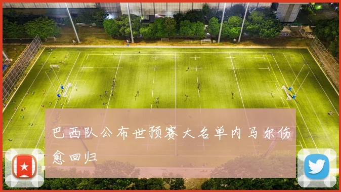 巴西队公布世预赛大名单内马尔伤愈回归