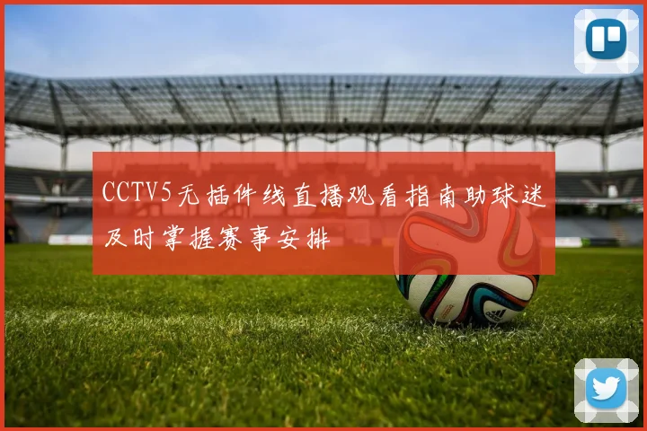 CCTV5无插件线直播观看指南助球迷及时掌握赛事安排