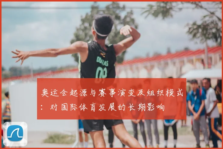 奥运会起源与赛事演变及组织模式：对国际体育发展的长期影响