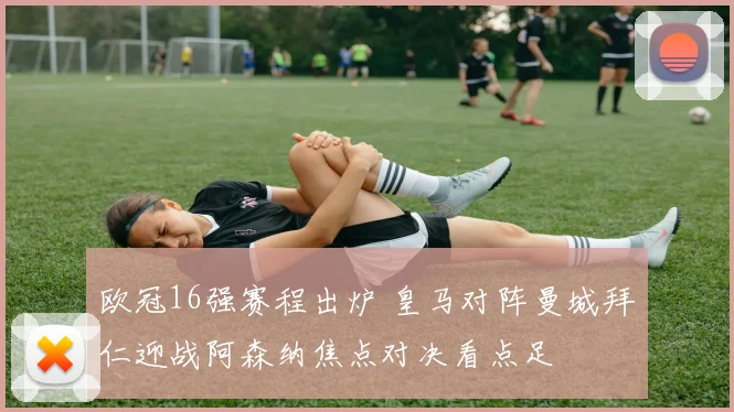 欧冠16强赛程出炉 皇马对阵曼城拜仁迎战阿森纳焦点对决看点足