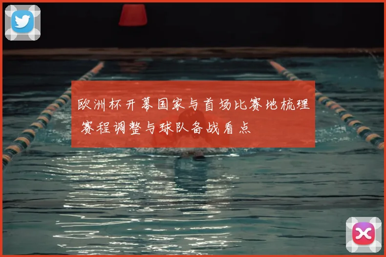 欧洲杯开幕国家与首场比赛地梳理 赛程调整与球队备战看点