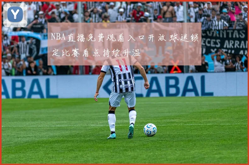 NBA直播免费观看入口开放 球迷锁定比赛看点持续升温