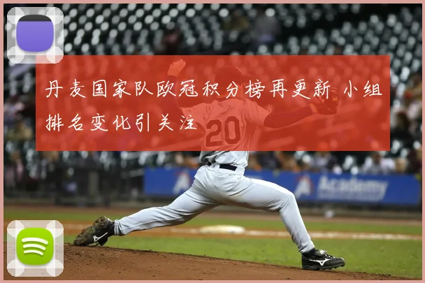 丹麦国家队欧冠积分榜再更新 小组排名变化引关注