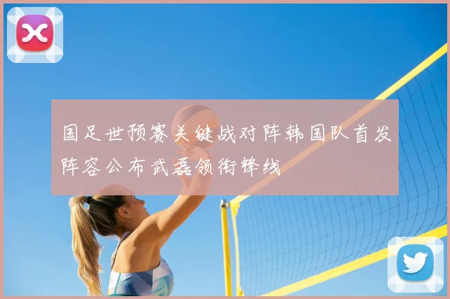 国足世预赛关键战对阵韩国队首发阵容公布武磊领衔锋线