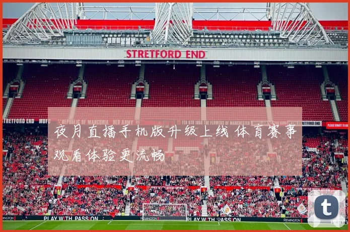 夜月直播手机版升级上线 体育赛事观看体验更流畅