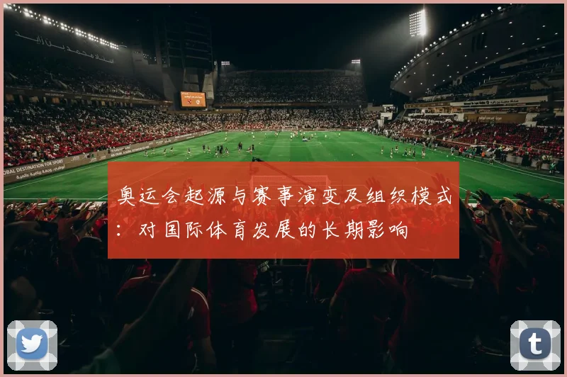 奥运会起源与赛事演变及组织模式：对国际体育发展的长期影响