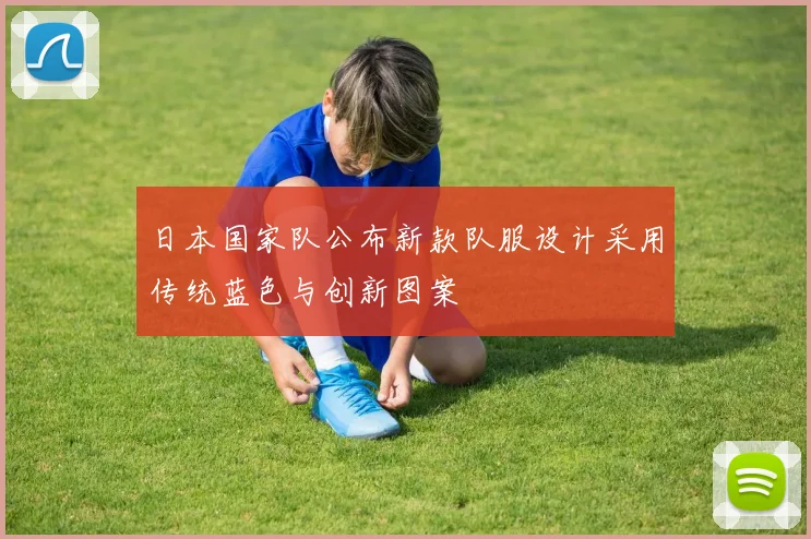 日本国家队公布新款队服设计采用传统蓝色与创新图案