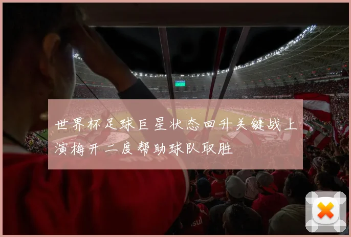 世界杯足球巨星状态回升关键战上演梅开二度帮助球队取胜