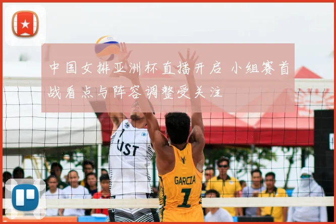 中国女排亚洲杯直播开启 小组赛首战看点与阵容调整受关注