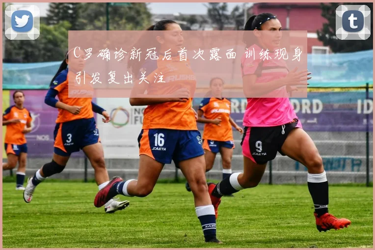 C罗确诊新冠后首次露面 训练现身引发复出关注