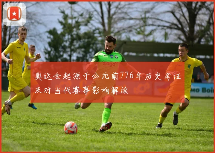 奥运会起源于公元前776年历史考证及对当代赛事影响解读