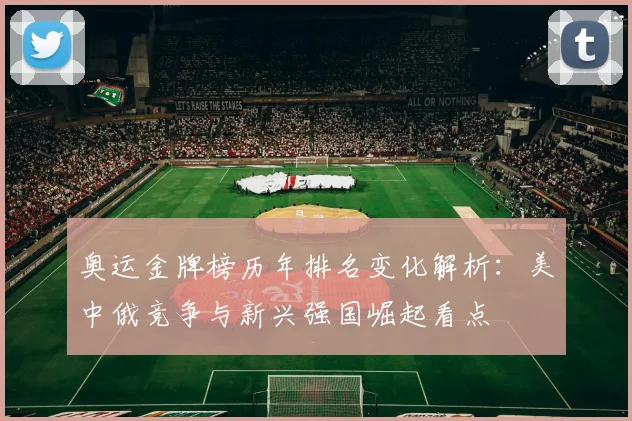 奥运金牌榜历年排名变化解析：美中俄竞争与新兴强国崛起看点