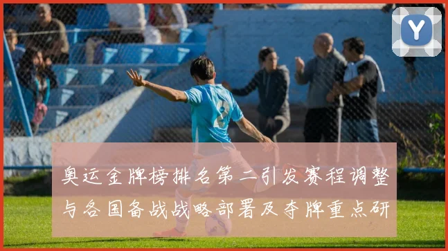 奥运金牌榜排名第二引发赛程调整与各国备战战略部署及夺牌重点研判