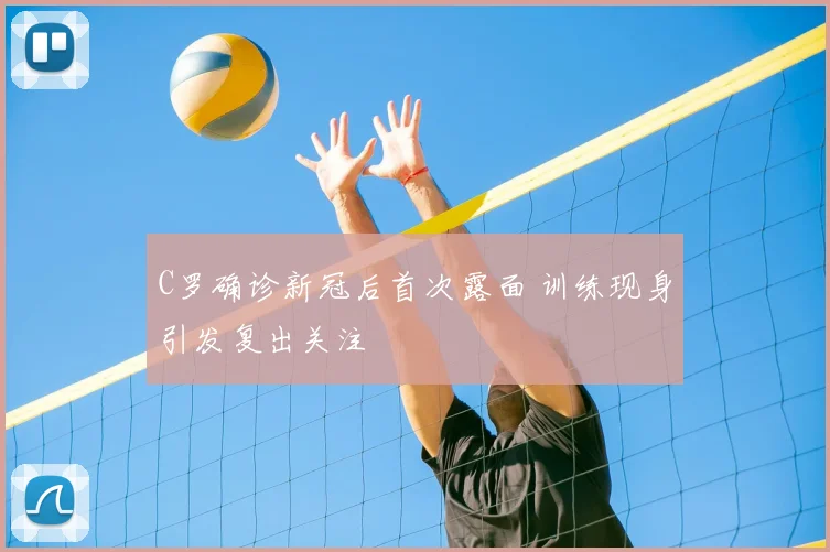 C罗确诊新冠后首次露面 训练现身引发复出关注