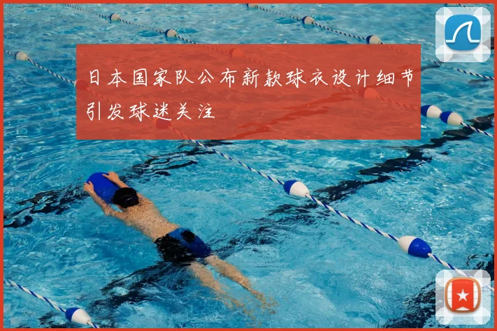 日本国家队公布新款球衣设计细节引发球迷关注